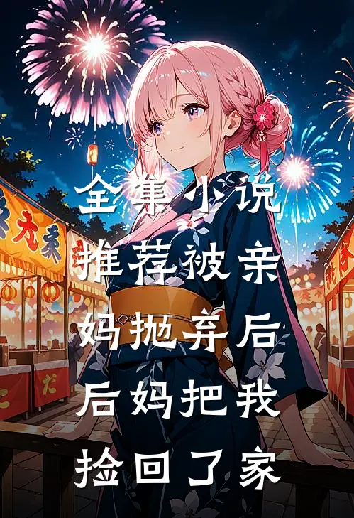 全集小说推荐被亲妈抛弃后，后妈把我捡回了家