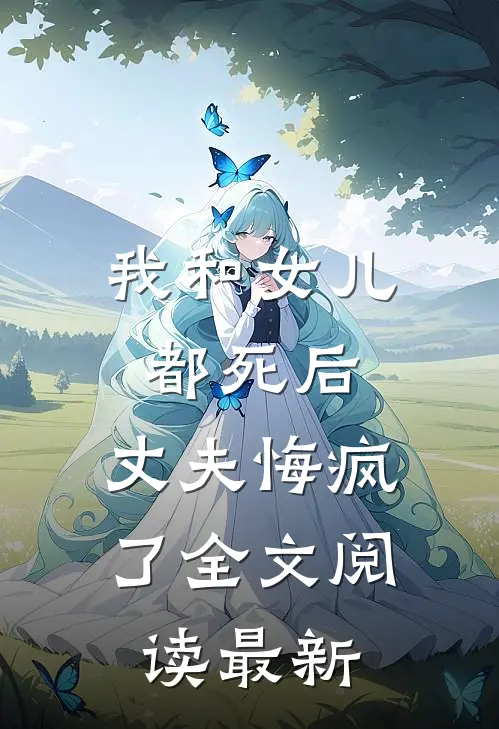我和女儿都死后，丈夫悔疯了全文阅读最新
