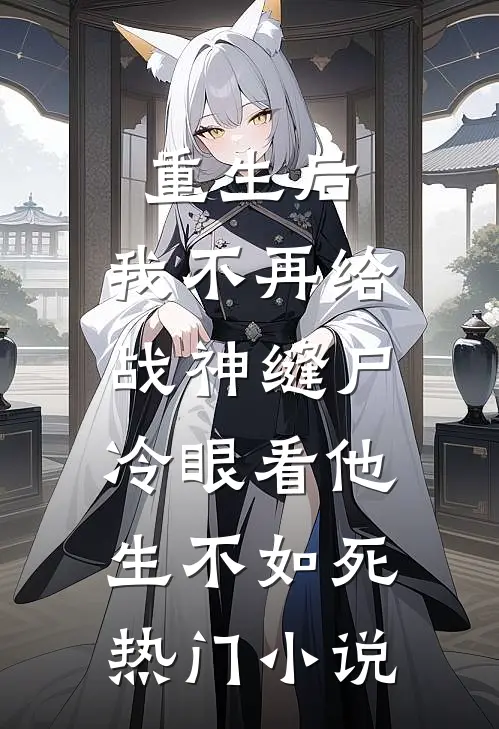 重生后，我不再给战神缝尸，冷眼看他生不如死热门小说