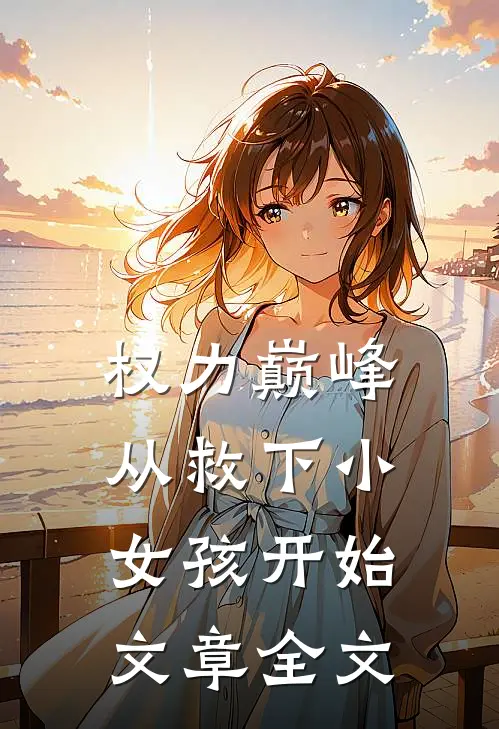 权力巅峰：从救下小女孩开始文章全文