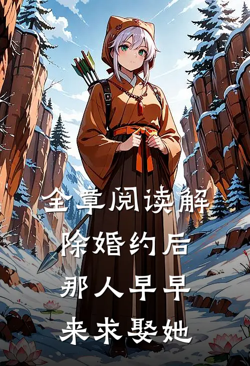 全章阅读解除婚约后，那人早早来求娶她