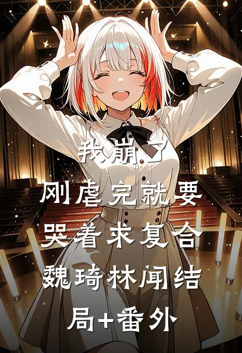 我崩了，刚虐完就要哭着求复合魏琦林闻结局+番外