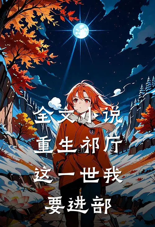 全文小说重生祁厅，这一世我要进部