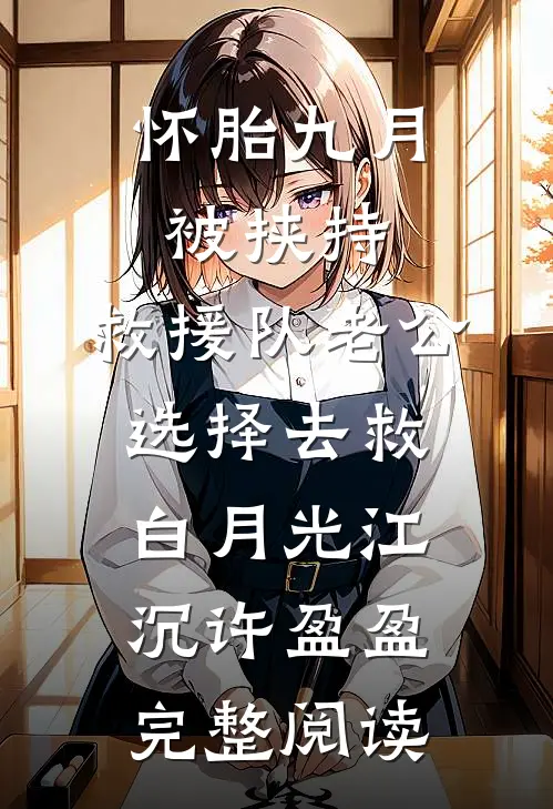 怀胎九月被挟持，救援队老公选择去救白月光江沉许盈盈完整阅读